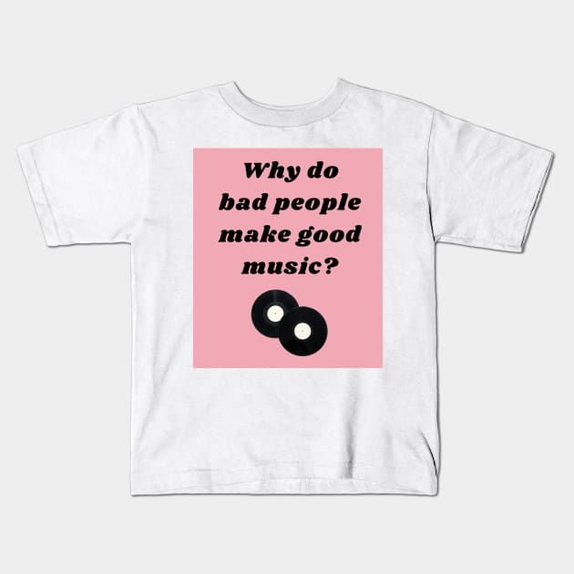 Why Do Bad People Make Good Music Print Kids T-Shirt by madiwestdal